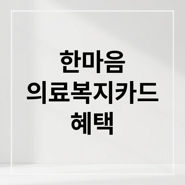 한마음 의료복지카드: 지원 대상, 발급, 혜택 완벽 정리 1
