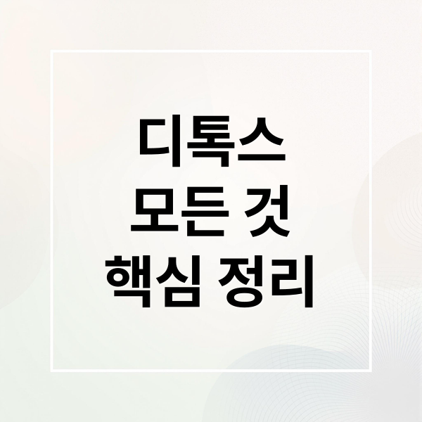 디톡스 A to Z: 정의, 방법, 효과, 궁금증 해결 1